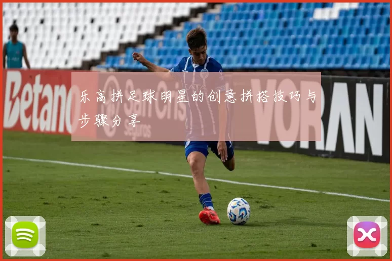 乐高拼足球明星的创意拼搭技巧与步骤分享