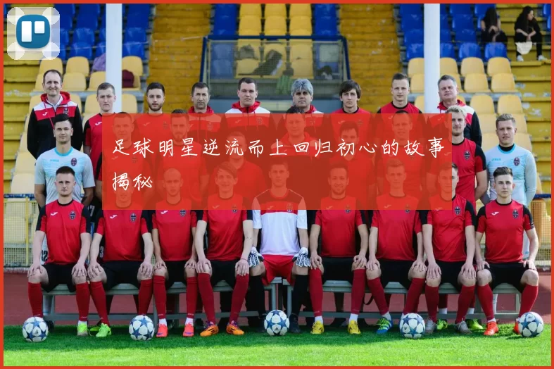 足球明星逆流而上回归初心的故事揭秘