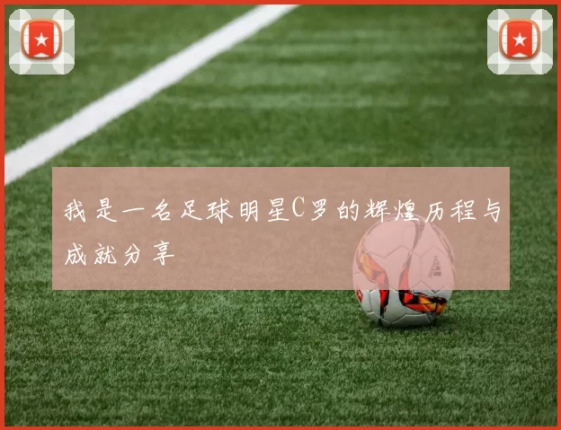 我是一名足球明星C罗的辉煌历程与成就分享