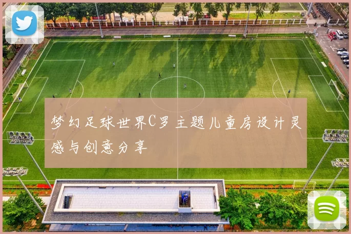 梦幻足球世界C罗主题儿童房设计灵感与创意分享