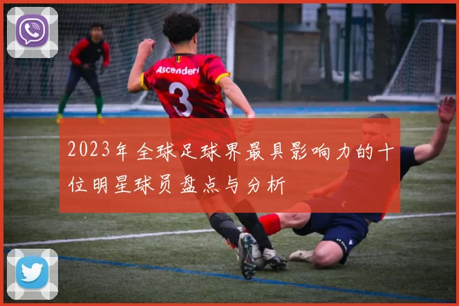 2023年全球足球界最具影响力的十位明星球员盘点与分析
