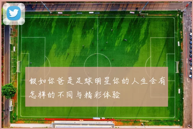 假如你爸是足球明星你的人生会有怎样的不同与精彩体验