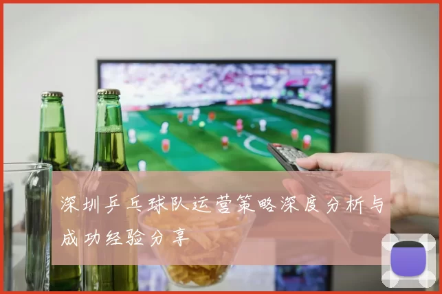 深圳乒乓球队运营策略深度分析与成功经验分享