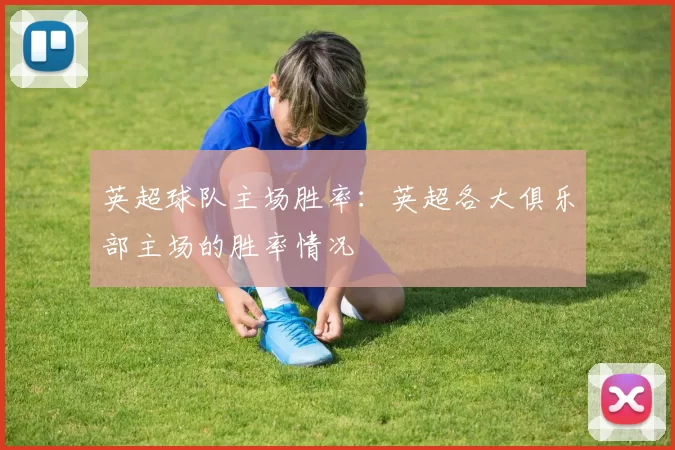 英超球队主场胜率：英超各大俱乐部主场的胜率情况