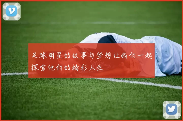 足球明星的故事与梦想让我们一起探索他们的精彩人生