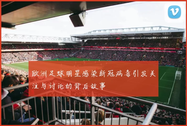 欧洲足球明星感染新冠病毒引发关注与讨论的背后故事