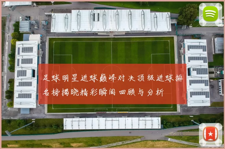 足球明星进球巅峰对决顶级进球排名榜揭晓精彩瞬间回顾与分析