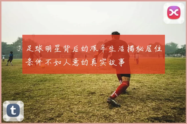 足球明星背后的艰辛生活揭秘居住条件不如人意的真实故事